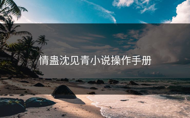 情蛊沈见青小说操作手册