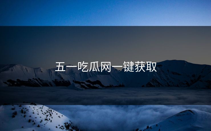 五一吃瓜网一键获取